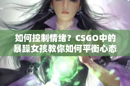 如何控制情绪？CSGO中的暴躁女孩教你如何平衡心态！