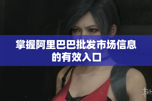 掌握阿里巴巴批发市场信息的有效入口