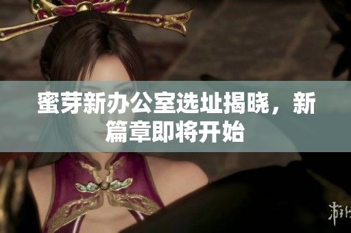 蜜芽新办公室选址揭晓，新篇章即将开始