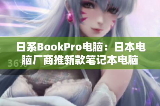 日系BookPro电脑：日本电脑厂商推新款笔记本电脑