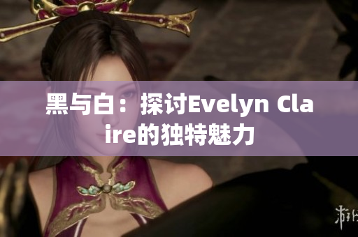 黑与白：探讨Evelyn Claire的独特魅力
