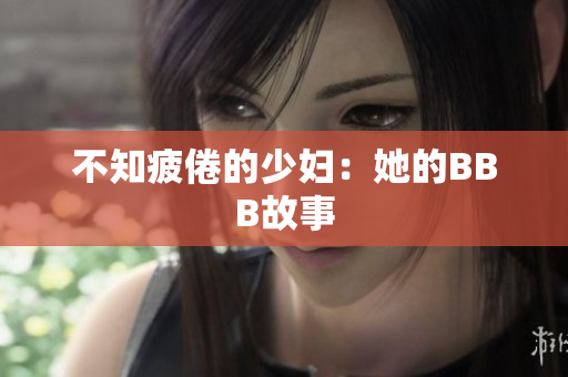 不知疲倦的少妇：她的BBB故事