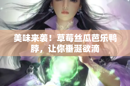 美味来袭！草莓丝瓜芭乐鸭脖，让你垂涎欲滴
