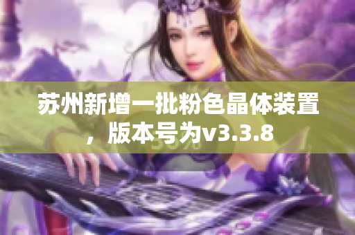 苏州新增一批粉色晶体装置，版本号为v3.3.8