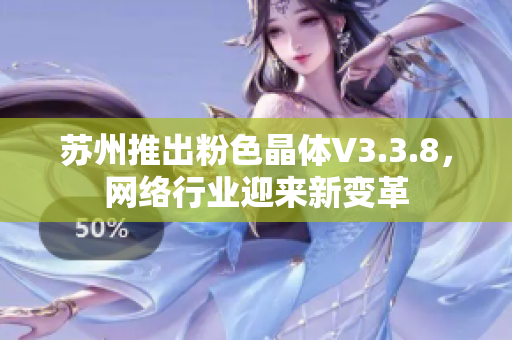 苏州推出粉色晶体V3.3.8，网络行业迎来新变革