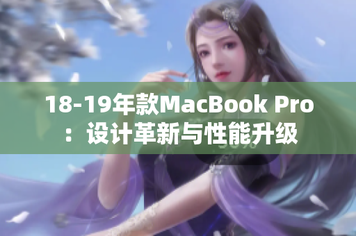 18-19年款MacBook Pro：设计革新与性能升级