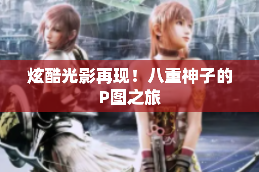 炫酷光影再现！八重神子的P图之旅
