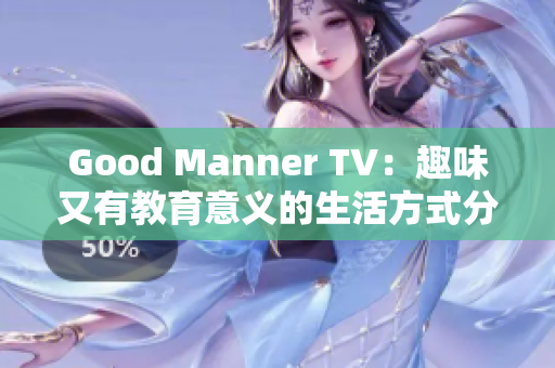 Good Manner TV：趣味又有教育意义的生活方式分享