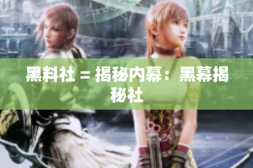 黑料社 = 揭秘内幕：黑幕揭秘社