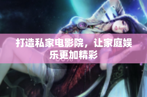 打造私家电影院，让家庭娱乐更加精彩