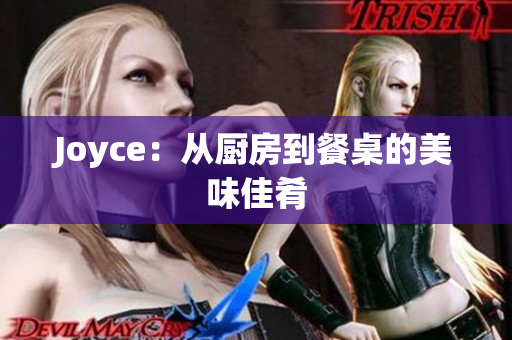 Joyce：从厨房到餐桌的美味佳肴