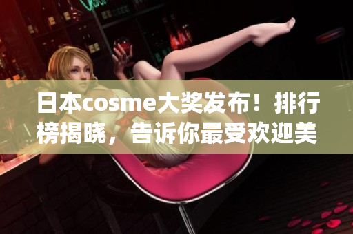 日本cosme大奖发布！排行榜揭晓，告诉你最受欢迎美白产品 Top 10！
