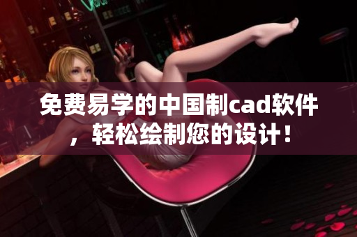 免费易学的中国制cad软件，轻松绘制您的设计！
