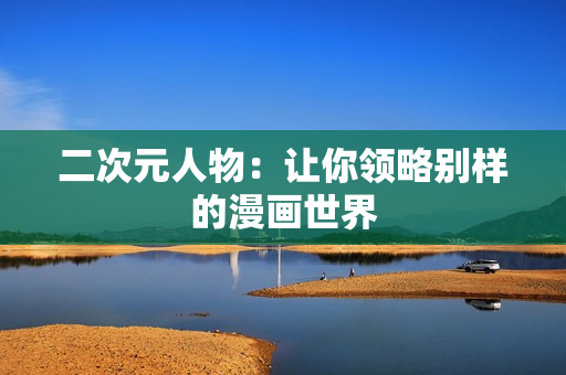 二次元人物：让你领略别样的漫画世界