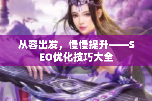 从容出发，慢慢提升——SEO优化技巧大全
