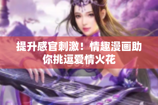 提升感官刺激！情趣漫画助你挑逗爱情火花