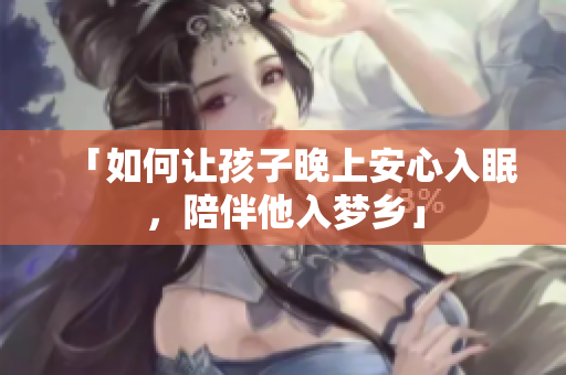 「如何让孩子晚上安心入眠，陪伴他入梦乡」