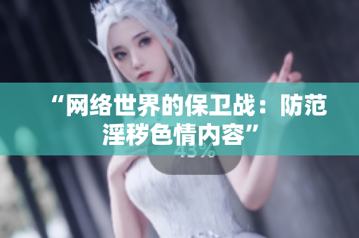 “网络世界的保卫战：防范淫秽色情内容”
