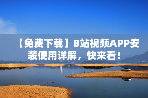 【免费下载】B站视频APP安装使用详解，快来看！