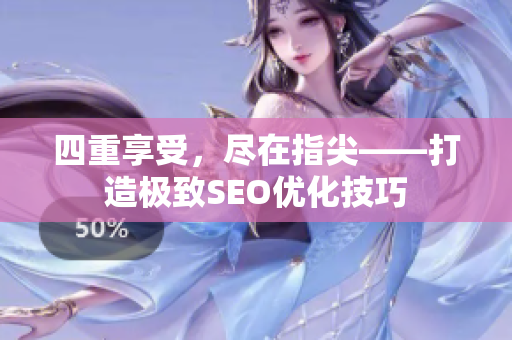 四重享受，尽在指尖——打造极致SEO优化技巧
