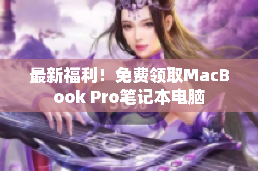 最新福利！免费领取MacBook Pro笔记本电脑