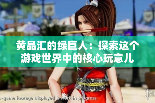 黄品汇的绿巨人：探索这个游戏世界中的核心玩意儿