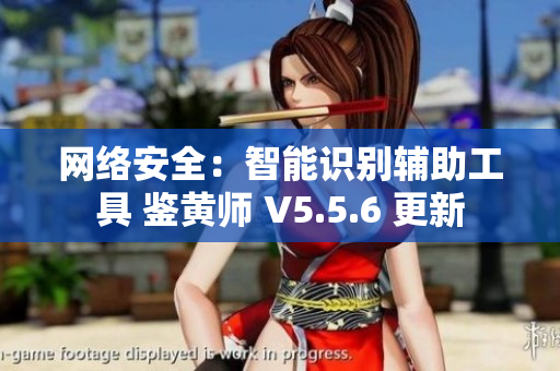 网络安全：智能识别辅助工具 鉴黄师 V5.5.6 更新
