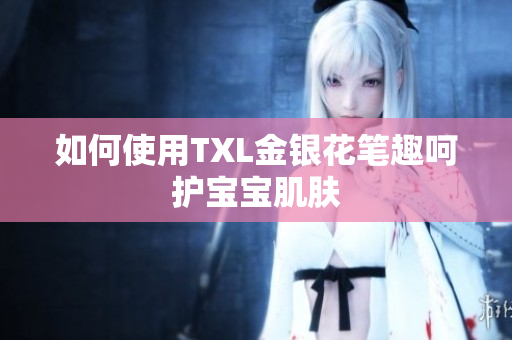 如何使用TXL金银花笔趣呵护宝宝肌肤