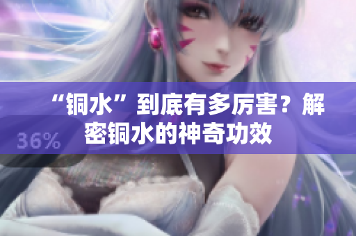 “铜水”到底有多厉害？解密铜水的神奇功效