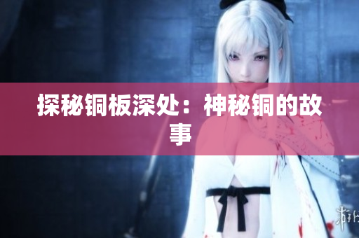 探秘铜板深处：神秘铜的故事