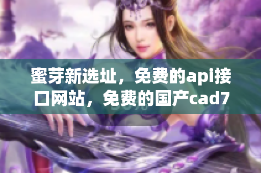 蜜芽新选址，免费的api接口网站，免费的国产cad784