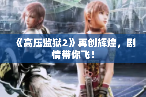 《高压监狱2》再创辉煌，剧情带你飞！