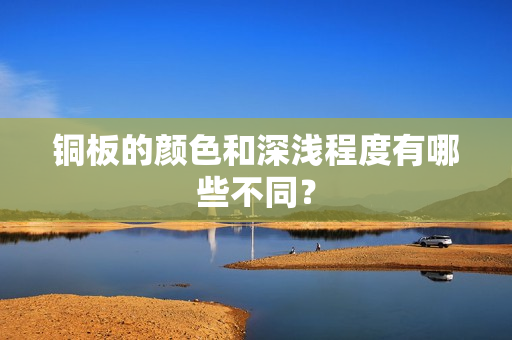 铜板的颜色和深浅程度有哪些不同？