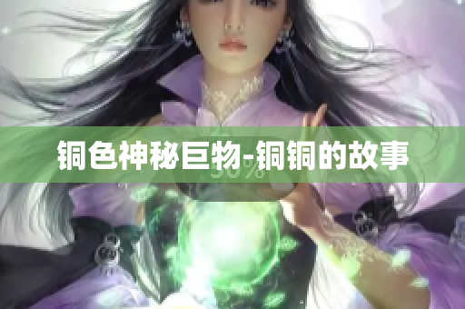 铜色神秘巨物-铜铜的故事