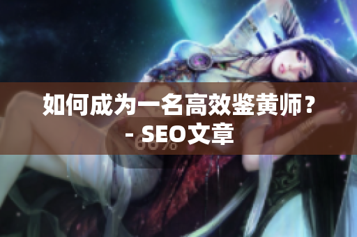 如何成为一名高效鉴黄师？- SEO文章
