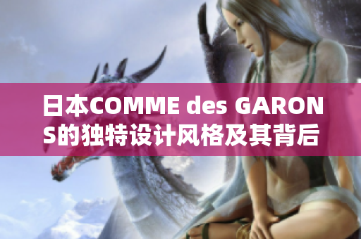 日本COMME des GARONS的独特设计风格及其背后的品牌精神