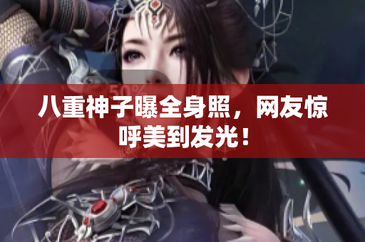 八重神子曝全身照，网友惊呼美到发光！