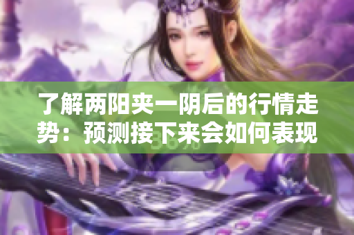 了解两阳夹一阴后的行情走势：预测接下来会如何表现？