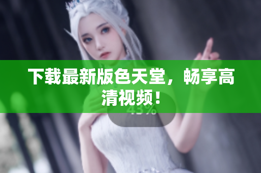 下载最新版色天堂，畅享高清视频！