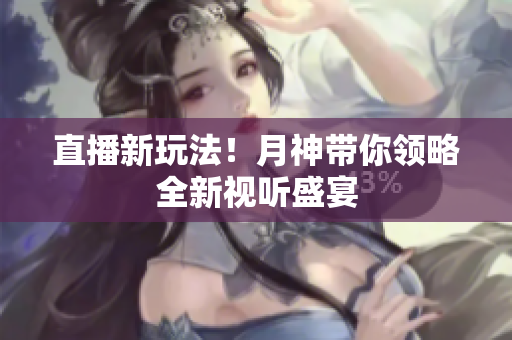 直播新玩法！月神带你领略全新视听盛宴