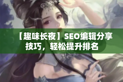 【趣味长夜】SEO编辑分享技巧，轻松提升排名