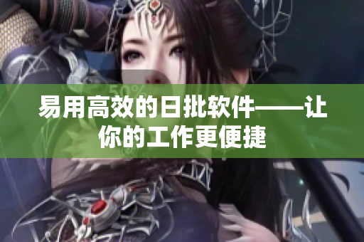 易用高效的日批软件——让你的工作更便捷