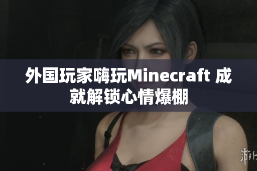 外国玩家嗨玩Minecraft 成就解锁心情爆棚