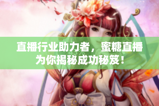 直播行业助力者，蜜糖直播为你揭秘成功秘笈！