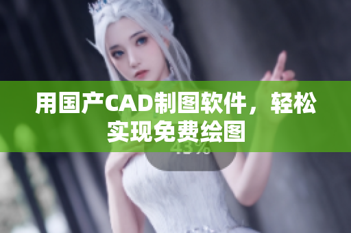 用国产CAD制图软件，轻松实现免费绘图