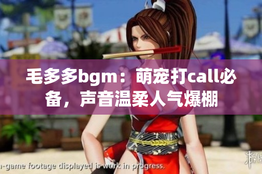 毛多多bgm：萌宠打call必备，声音温柔人气爆棚