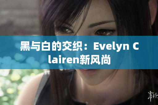 黑与白的交织：Evelyn Clairen新风尚