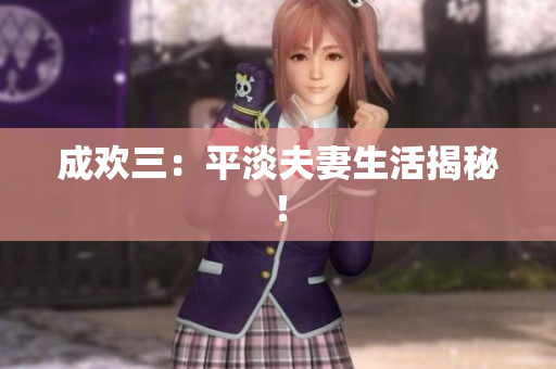 成欢三：平淡夫妻生活揭秘！