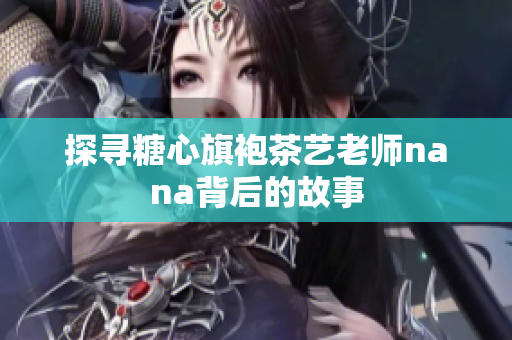 探寻糖心旗袍茶艺老师nana背后的故事
