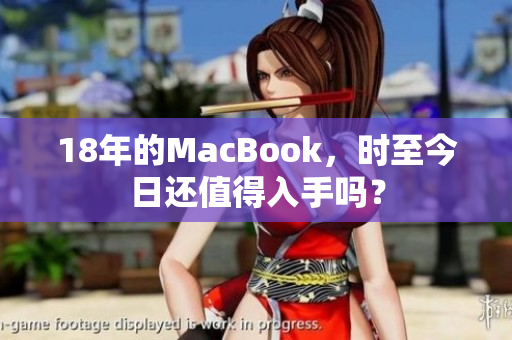 18年的MacBook，时至今日还值得入手吗？